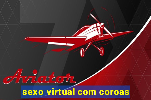 sexo virtual com coroas